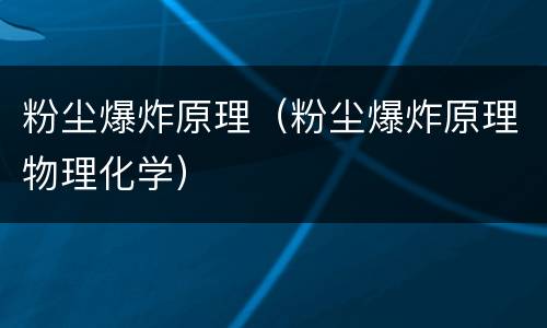 粉尘爆炸原理（粉尘爆炸原理物理化学）