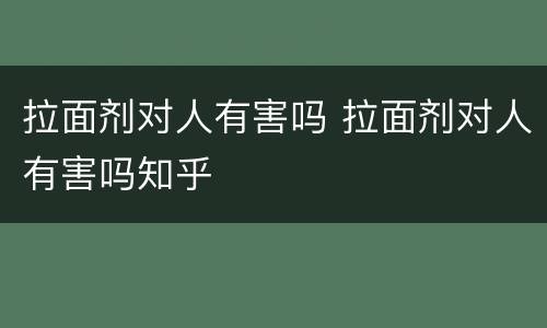 拉面剂对人有害吗 拉面剂对人有害吗知乎