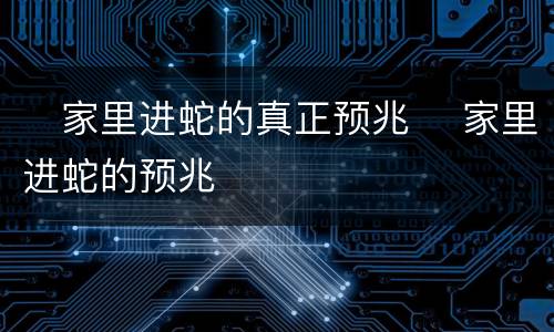 ​家里进蛇的真正预兆 ​家里进蛇的预兆