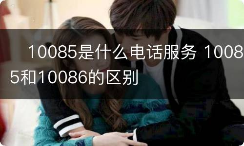 ​10085是什么电话服务 10085和10086的区别