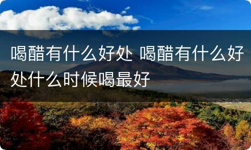 喝醋有什么好处 喝醋有什么好处什么时候喝最好