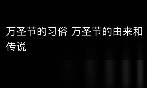 万圣节的习俗 万圣节的由来和传说