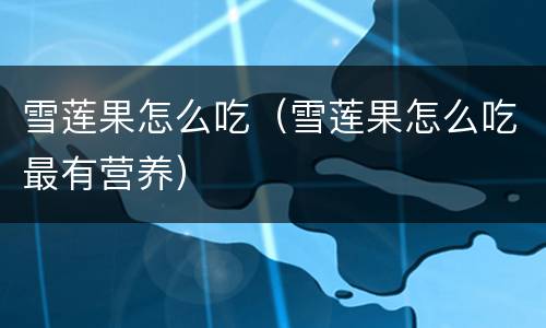 雪莲果怎么吃（雪莲果怎么吃最有营养）