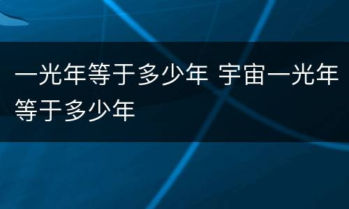 一光年等于多少年 宇宙一光年等于多少年