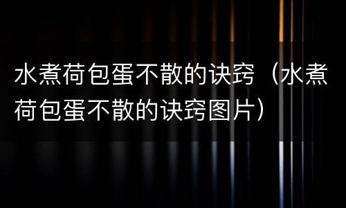水煮荷包蛋不散的诀窍（水煮荷包蛋不散的诀窍图片）