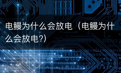 电鳗为什么会放电（电鳗为什么会放电?）