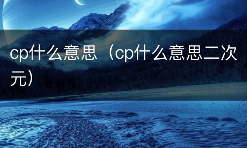 cp什么意思（cp什么意思二次元）
