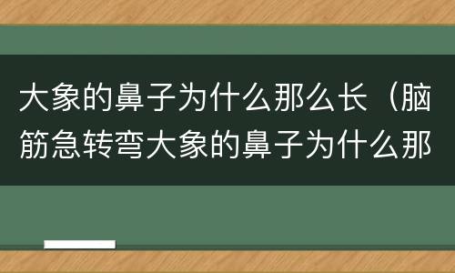 大象的鼻子为什么那么长（脑筋急转弯大象的鼻子为什么那么长）