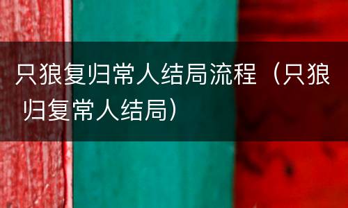只狼复归常人结局流程（只狼 归复常人结局）