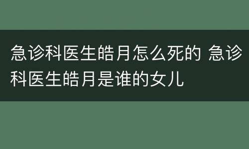 急诊科医生皓月怎么死的 急诊科医生皓月是谁的女儿