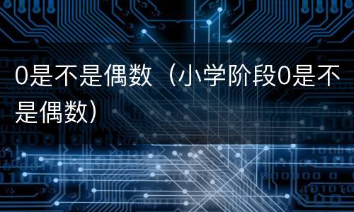 0是不是偶数（小学阶段0是不是偶数）