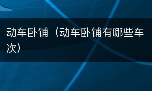 动车卧铺（动车卧铺有哪些车次）