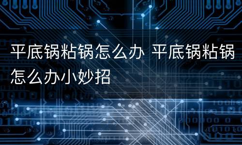 平底锅粘锅怎么办 平底锅粘锅怎么办小妙招