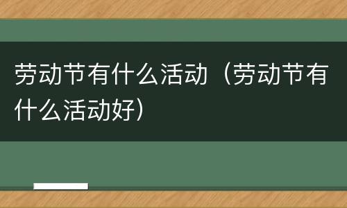 劳动节有什么活动（劳动节有什么活动好）