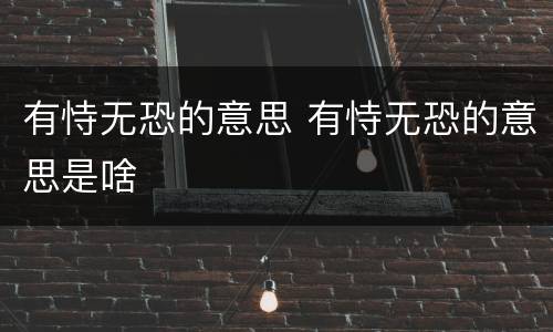 有恃无恐的意思 有恃无恐的意思是啥