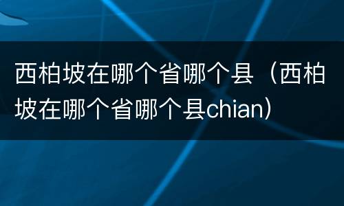 西柏坡在哪个省哪个县（西柏坡在哪个省哪个县chian）
