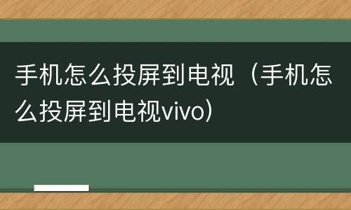 手机怎么投屏到电视（手机怎么投屏到电视vivo）