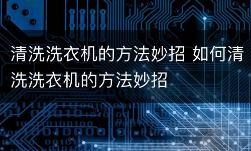 清洗洗衣机的方法妙招 如何清洗洗衣机的方法妙招