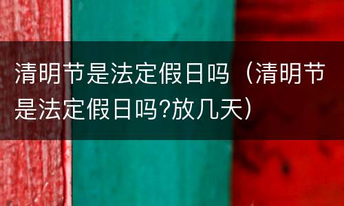 清明节是法定假日吗（清明节是法定假日吗?放几天）