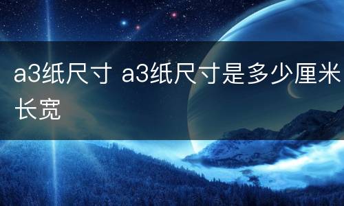 a3纸尺寸 a3纸尺寸是多少厘米长宽