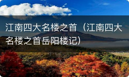江南四大名楼之首（江南四大名楼之首岳阳楼记）