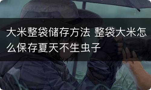 大米整袋储存方法 整袋大米怎么保存夏天不生虫子