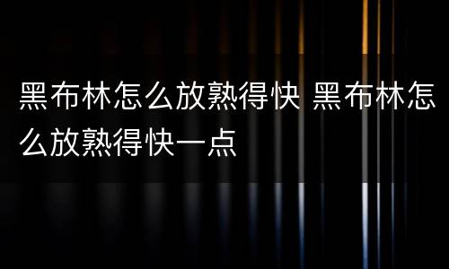 黑布林怎么放熟得快 黑布林怎么放熟得快一点