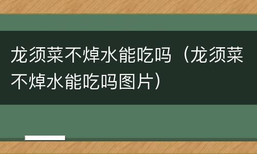 龙须菜不焯水能吃吗（龙须菜不焯水能吃吗图片）