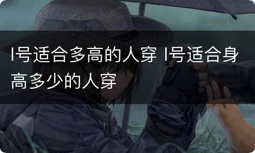 l号适合多高的人穿 l号适合身高多少的人穿