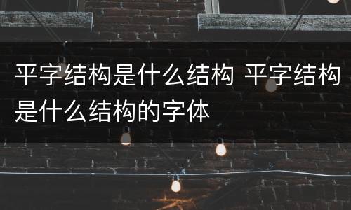 平字结构是什么结构 平字结构是什么结构的字体