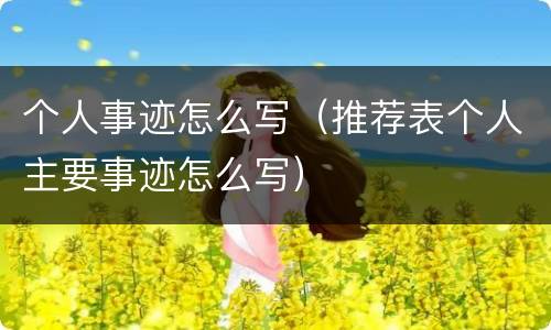 个人事迹怎么写（推荐表个人主要事迹怎么写）