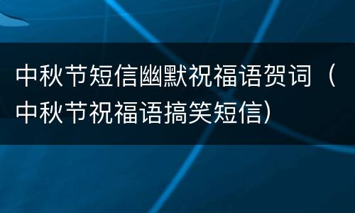 中秋节短信幽默祝福语贺词（中秋节祝福语搞笑短信）