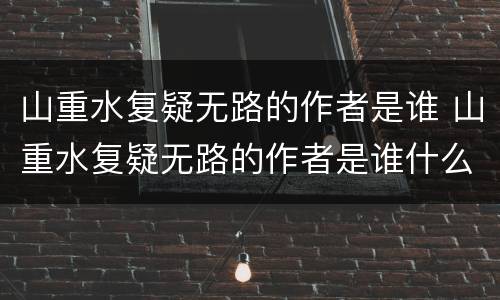 山重水复疑无路的作者是谁 山重水复疑无路的作者是谁什么诗