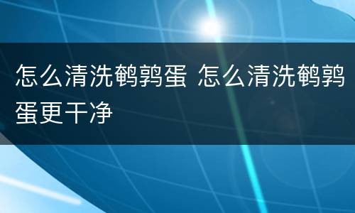 怎么清洗鹌鹑蛋 怎么清洗鹌鹑蛋更干净