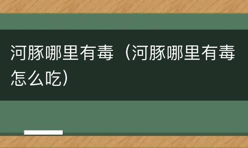 河豚哪里有毒（河豚哪里有毒怎么吃）