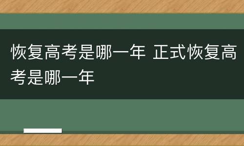 恢复高考是哪一年 正式恢复高考是哪一年