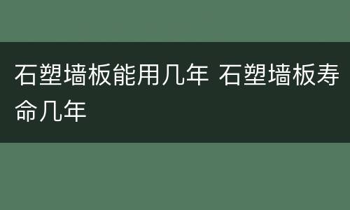 石塑墙板能用几年 石塑墙板寿命几年