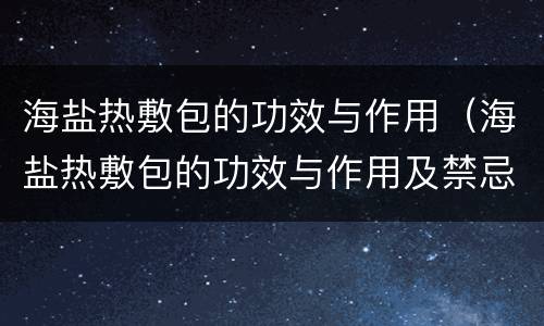 海盐热敷包的功效与作用（海盐热敷包的功效与作用及禁忌）