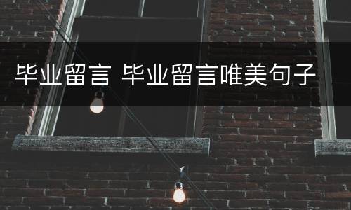 毕业留言 毕业留言唯美句子