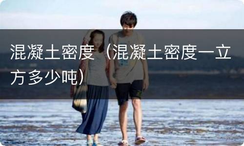 混凝土密度（混凝土密度一立方多少吨）