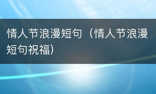 情人节浪漫短句（情人节浪漫短句祝福）