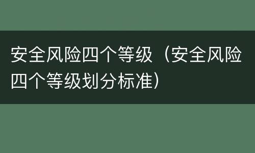 安全风险四个等级（安全风险四个等级划分标准）