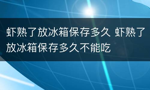 虾熟了放冰箱保存多久 虾熟了放冰箱保存多久不能吃