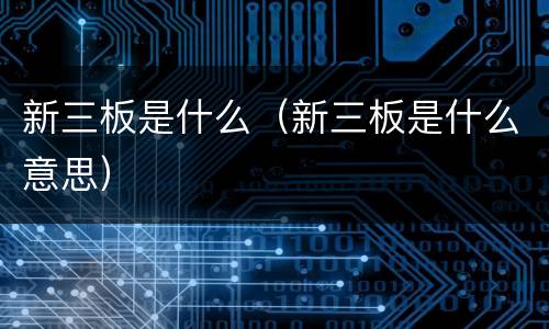 新三板是什么（新三板是什么意思）