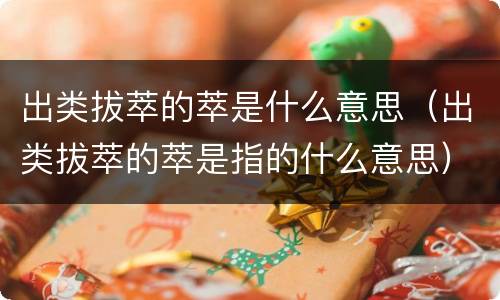 出类拔萃的萃是什么意思（出类拔萃的萃是指的什么意思）