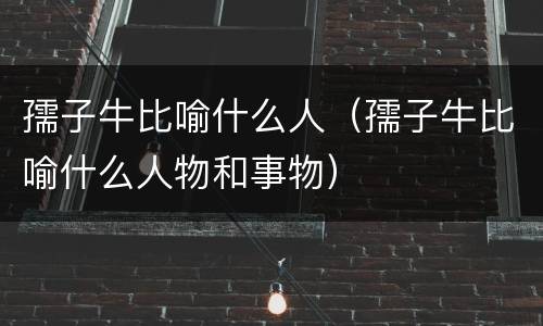 孺子牛比喻什么人（孺子牛比喻什么人物和事物）