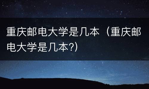 重庆邮电大学是几本（重庆邮电大学是几本?）