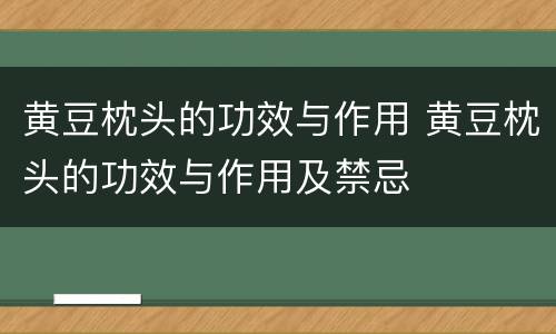 黄豆枕头的功效与作用 黄豆枕头的功效与作用及禁忌