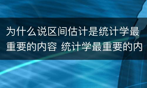 为什么说区间估计是统计学最重要的内容 统计学最重要的内容为什么是区间估计