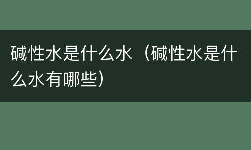 碱性水是什么水（碱性水是什么水有哪些）